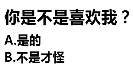 你是不是喜欢我?A是的B不是才怪