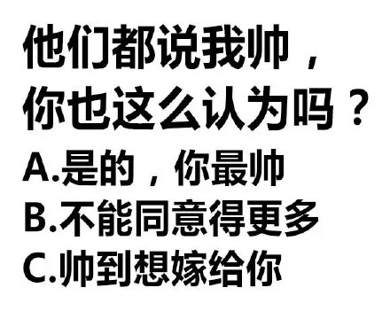 他们都说我帅,你也这么认为吗?A是的,你